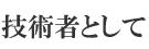 技術者として
