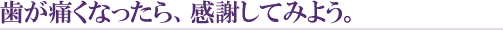 歯が痛くなったら、感謝してみよう