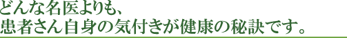 どんな名医よりも、患者さん自身の気づきが健康の秘訣です