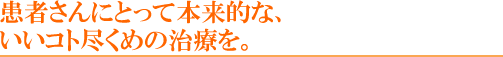 患者さんにとって本来的な、いいコト尽くめの治療を